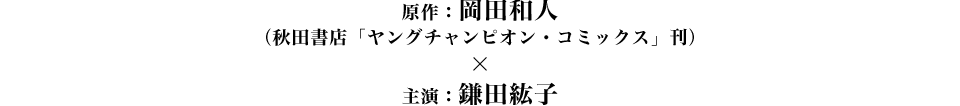 原作：岡田和人（秋田書店「ヤングチャンピオンコミックス」刊）×主演：鎌田紘子